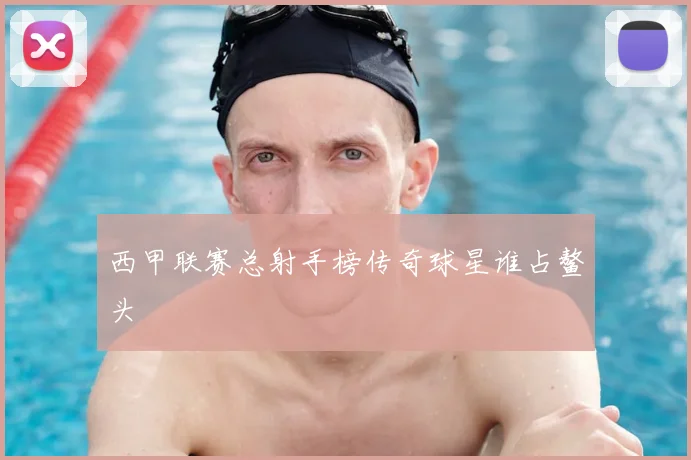 西甲联赛总射手榜传奇球星谁占鳌头