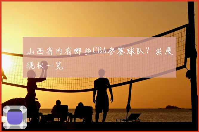 山西省内有哪些CBA参赛球队？发展现状一览