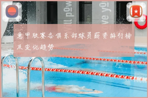 意甲联赛各俱乐部球员薪资排行榜及变化趋势